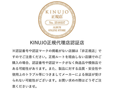 当店はKINUJO正規代理店認証店です。認証番号や認証マークのない店舗は「非正規店」ですのでご注意ください。正規ルートを経由しない店舗でのご購入の場合、認証番号や認証マークがなく偽造品や模倣品である可能性がります。また、製品に対する品質・安全性や使用上のトラブル等につきましてはメーカーによる保証が受けられない場合がございます。お買い求めの際はどうぞご注意くださいませ。