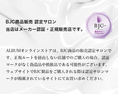 BJC商品販売 認定サロン。当店はメーカー認証・正規販売店です。
ALBUMオンラインストアは、BJC商品の販売認定サロンです。正規ルートを経由しない店舗でのご購入の場合、認証マークがなく偽造品や模倣品である可能性がございます。
ウェブサイトでBJC製品をご購入される際は認定サロンマークが掲載されているサイトにてお買い求めください。
