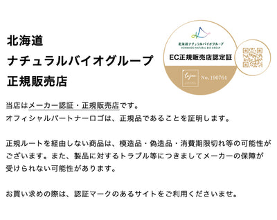 当店は北海道ナチュラルバイオグループ正規販売店です。
オフィシャルパートナーロゴは、正規品であることを証明します。

正規ルートを経由しない商品は、模造品・偽造品・消費期限切れ等の可能性がございます。また、製品に対するトラブル等につきましてメーカーの保障が
受けられない可能性があります。
 
お買い求めの際は、認証マークのあるサイトをご利用くださいませ。
